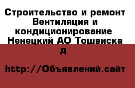 Строительство и ремонт Вентиляция и кондиционирование. Ненецкий АО,Тошвиска д.